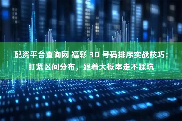配资平台查询网 福彩 3D 号码排序实战技巧：盯紧区间分布，跟着大概率走不踩坑